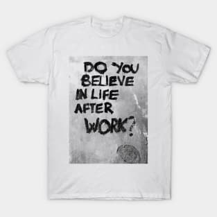 Do you believe in life after work? T-Shirt